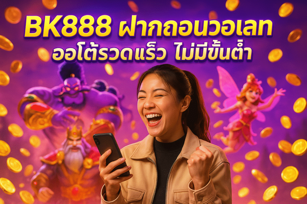 BK888 ฝากถอนวอเลท ออโต้รวดเร็ว ไม่มีขั้นต่ำ